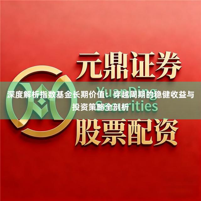 深度解析指数基金长期价值：穿越周期的稳健收益与投资策略全剖析