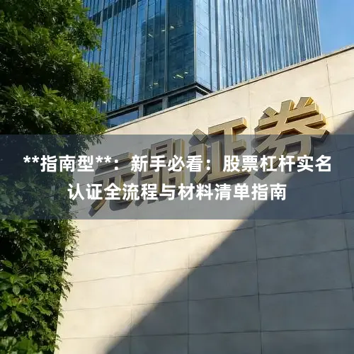 **指南型**：新手必看：股票杠杆实名认证全流程与材料清单指南