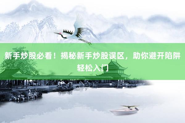 新手炒股必看！揭秘新手炒股误区，助你避开陷阱轻松入门