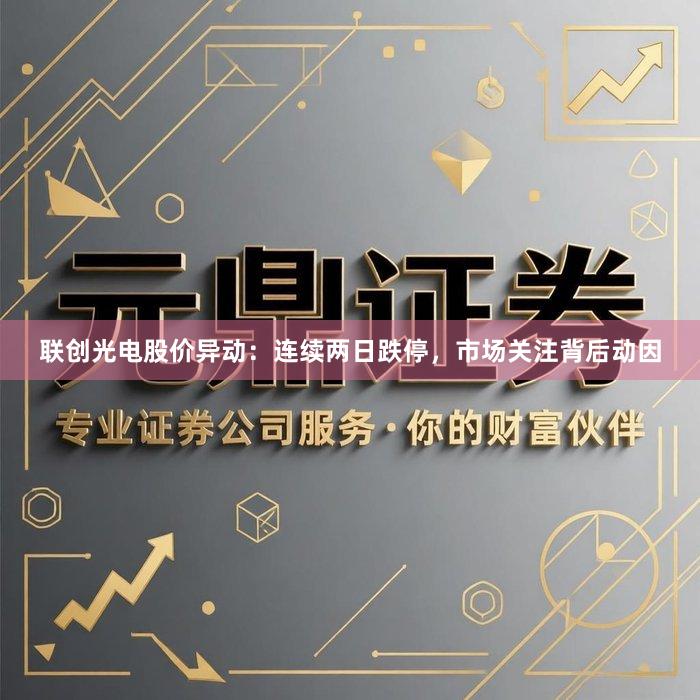 联创光电股价异动：连续两日跌停，市场关注背后动因