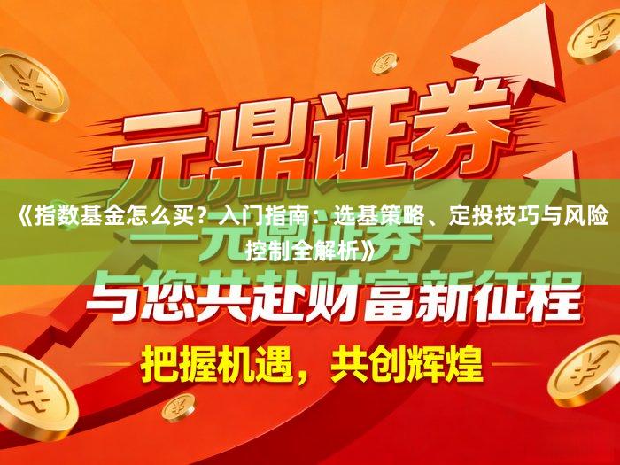 《指数基金怎么买？入门指南：选基策略、定投技巧与风险控制全解析》