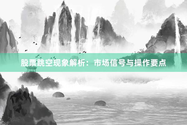 股票跳空现象解析：市场信号与操作要点