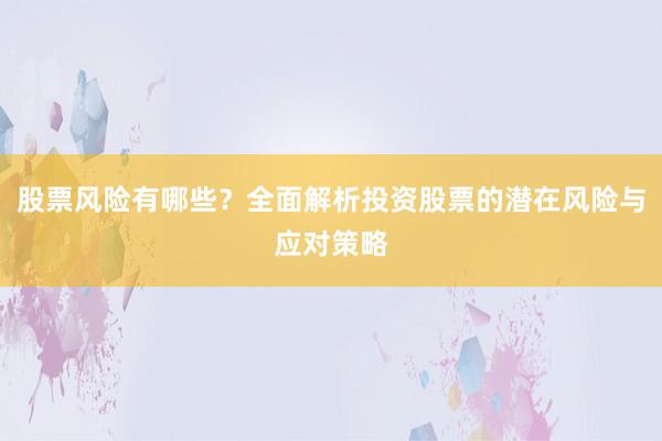 股票风险有哪些？全面解析投资股票的潜在风险与应对策略