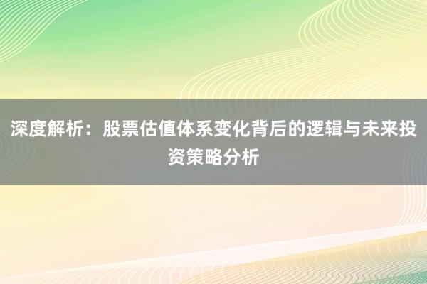 深度解析：股票估值体系变化背后的逻辑与未来投资策略分析